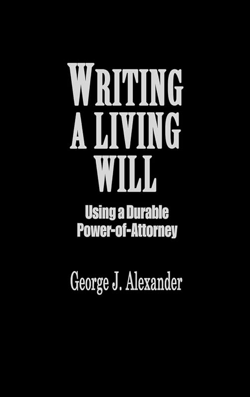 Writing a Living Will: Using a Durable Power-Of-Attorney by George J. Alexander