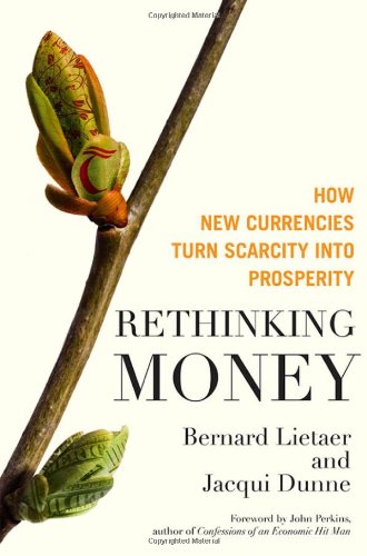 Rethinking Money: How New Currencies Turn Scarcity into Prosperity by Bernard Lietaer  ,