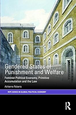 Gendered States of Punishment and Welfare: Feminist Political Economy, Primitive Accumulation and the Law (RIPE Series in Global Political Economy)