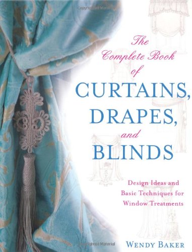 The Complete Book of Curtains, Drapes, and Blinds: Design Ideas and Basic Techniques for Window Treatments by Wendy Baker