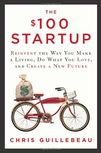 The $100 Startup: Reinvent the Way You Make a Living, Do What You Love, and Create a New Future by Chris Guillebeau