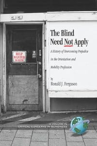 The Blind Need Not Apply: A History of Overcoming Prejudice in the Orientation and Mobility Profession (PB) (Critical Concerns in Blindness) by Ronald J. Ferguson