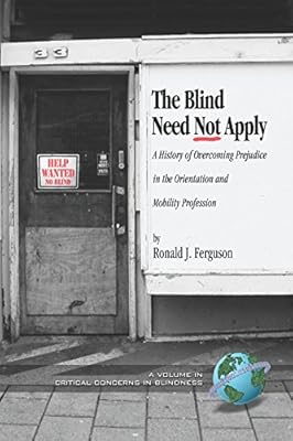 The Blind Need Not Apply: A History of Overcoming Prejudice in the Orientation and Mobility Profession (PB) (Critical Concerns in Blindness)