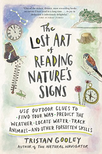 The Lost Art of Reading Nature's Signs: Use Outdoor Clues to Find Your Way, Predict the Weather, Locate Water, Track Animalsand Other Forgotten Skills by Tristan Gooley