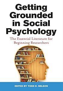 Getting Grounded in Social Psychology: The Essential Literature for Beginning Researchers by Todd D. Nelson
