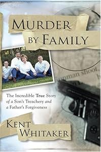 Murder by Family: The Incredible True Story of a Son's Treachery and a Father's Forgiveness