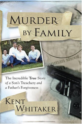 Murder by Family: The Incredible True Story of a Son's Treachery and a Father's Forgiveness by Kent Whitaker