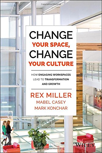 Change Your Space, Change Your Culture: How Engaging Workspaces Lead to Transformation and Growth by Rex Miller