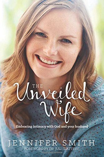 The Unveiled Wife: Embracing Intimacy with God and Your Husband by Jennifer Smith