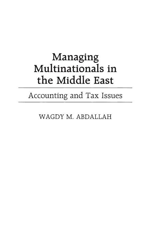 Managing Multinationals in the Middle East: Accounting and Tax Issues by Wagdy M. Abdallah