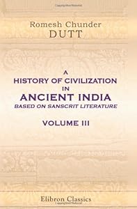 A History of Civilization in Ancient India, Based on Sanscrit Literature: Volume 3. Buddhist and Pauranik Ages by Romesh Chunder Dutt