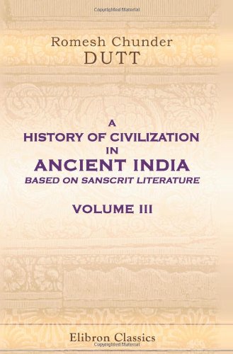 A History of Civilization in Ancient India, Based on Sanscrit Literature: Volume 3. Buddhist and Pauranik Ages by Romesh Chunder Dutt