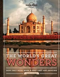 The World's Great Wonders: How They Were Made &amp; Why They Are Amazing