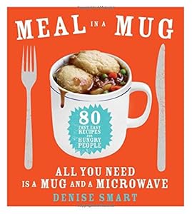 Meal in a Mug: 80 Fast, Easy Recipes for Hungry PeopleAll You Need Is a Mug and a Microwave by Denise Smart