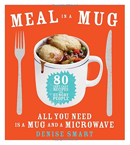 Meal in a Mug: 80 Fast, Easy Recipes for Hungry PeopleAll You Need Is a Mug and a Microwave by Denise Smart