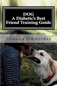 DOG A Diabetic's Best Friend Training Guide: Train Your Own Diabetic and Glycemic Alert Dog by Veronica D. Zimmerman
