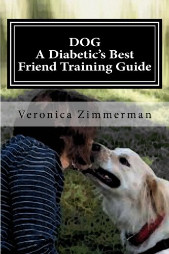 DOG A Diabetic's Best Friend Training Guide: Train Your Own Diabetic and Glycemic Alert Dog by Veronica D. Zimmerman