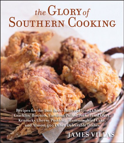 The Glory of Southern Cooking: Recipes for the Best Beer-Battered Fried Chicken, Cracklin' Biscuits, Carolina Pulled Pork, Fried Okra, Kentucky Cheese ... Cake, and Almost 400 Other Delectable Dishes by James Villas
