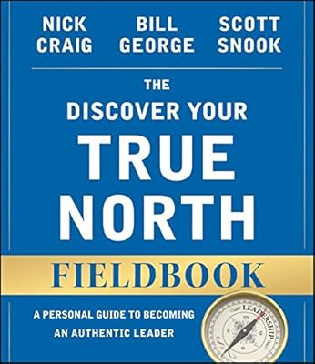 The Discover Your True North Fieldbook: A Personal Guide to Finding Your Authentic Leadership