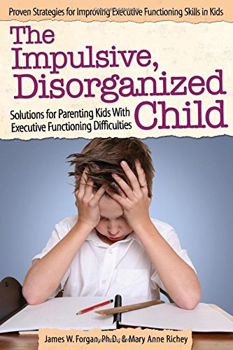 The Impulsive, Disorganized Child: Solutions for Parenting Kids with Executive Functioning Difficulties by Mary Anne Richey