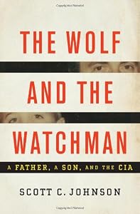 The Wolf and the Watchman: A Father, a Son, and the CIA