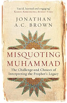 Misquoting Muhammad: The Challenge and Choices of Interpreting the Prophet's Legacy