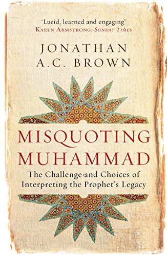Misquoting Muhammad: The Challenge and Choices of Interpreting the Prophet's Legacy by Jonathan A.C. Brown