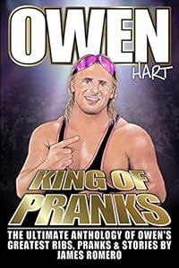 Owen Hart: King of Pranks: The Ultimate Anthology of Owen's Greatest Ribs, Pranks and Stories by James Romero