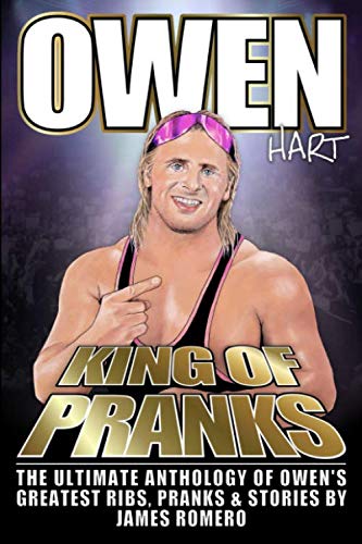 Owen Hart: King of Pranks: The Ultimate Anthology of Owen's Greatest Ribs, Pranks and Stories by James Romero