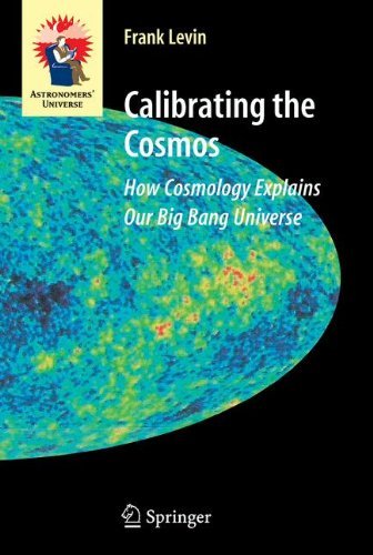 Calibrating the Cosmos: How Cosmology Explains Our Big Bang Universe (Astronomers' Universe) by Frank Levin
