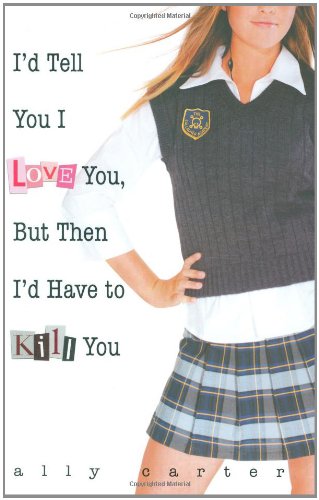 I'd Tell You I Love You, But Then I'd Have to Kill You by Ally Carter