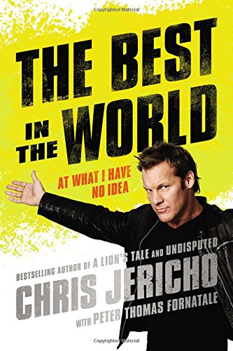 The Best in the World: At What I Have No Idea by Chris Jericho
