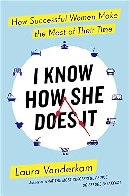 I Know How She Does It: How Successful Women Make the Most of Their Time