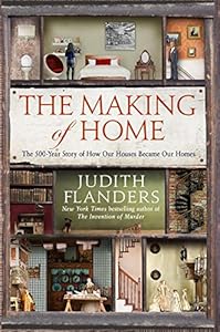 The Making of Home: The 500-Year Story of How Our Houses Became Our Homes by Judith Flanders