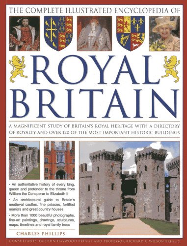 The Complete Illustrated Encyclopedia of Royal Britain: A Magnificent Study of Britains's Royal Heritage with a Directory of Royalty and Over 120 of the Most Important Historic Buildings by Charles Phillips