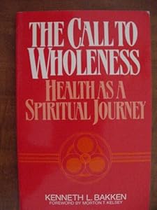The Call to Wholeness: Health As a Spiritual Journey by Kenneth L. Bakken