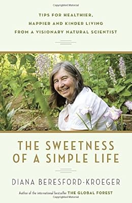 The Sweetness of a Simple Life: Tips for Healthier, Happier and Kinder Living from a Visionary Natural Scientist