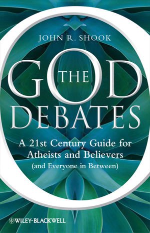 The God Debates: A 21st Century Guide for Atheists and Believers by John R. Shook