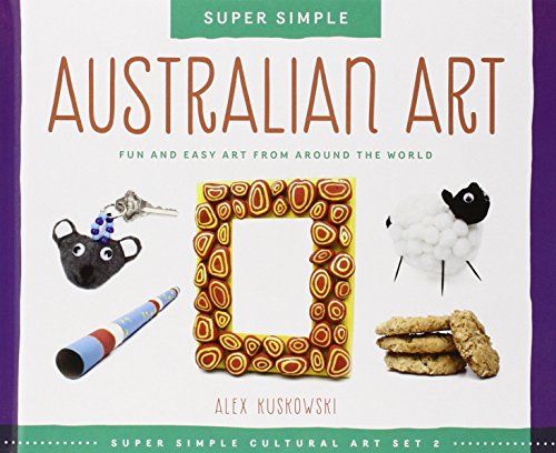 Super Simple Australian Art: Fun and Easy Art from Around the World by Alex Kuskowski