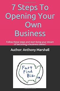 7 Steps To Opening Your Own Business: Follow these steps and start living your dream of becoming a business owner. by Author: Anthony Marshall
