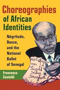 Choreographies of African Identities: Négritude, Dance, and the National Ballet of Senegal by Francesca Castaldi