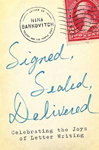 Signed, Sealed, Delivered: Celebrating the Joys of Letter Writing by Nina Sankovitch