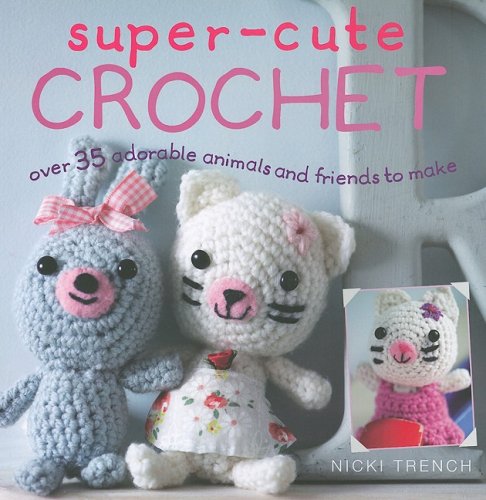 Super-Cute Crochet: Over 35 Adorable Animals and Friends to Make by Nicki Trench