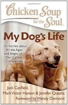 Chicken Soup for the Soul: My Dog's Life: 101 Stories about All the Ages and Stages of Our Canine Companions