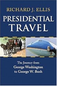 Presidential Travel: The Journey from George Washington to George W. Bush by Richard J. Ellis