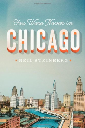 You Were Never in Chicago (Chicago Visions and Revisions) by Neil Steinberg