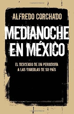 Medianoche en M&eacute;xico: El descenso de un periodista a las tinieblas de un pa&iacute;s