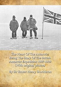The Heart Of The Antarctic: Being The Story Of The British Antarctic Expedition 1907-1909 (With original photos)
