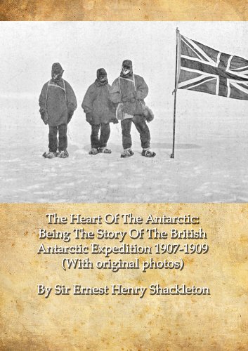 The Heart Of The Antarctic: Being The Story Of The British Antarctic Expedition 1907-1909 (With original photos) by Ernest Shackleton