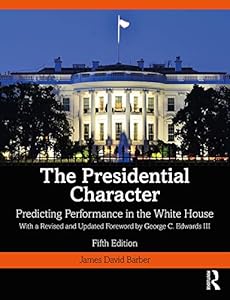 The Presidential Character: Predicting Performance in the White House, With a Revised and Updated Foreword by George C. Edwards III by James Barber